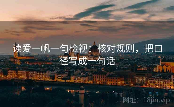 读爱一帆一句检视：核对规则，把口径写成一句话