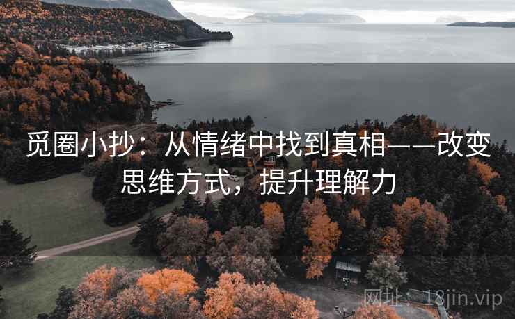 觅圈小抄：从情绪中找到真相——改变思维方式，提升理解力