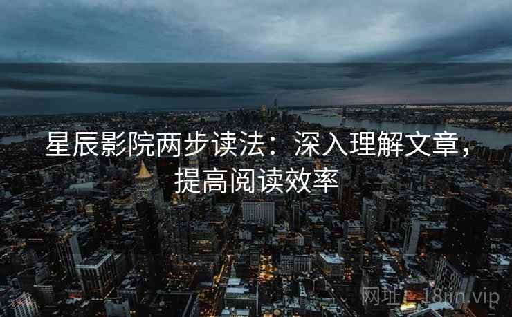 星辰影院两步读法：深入理解文章，提高阅读效率