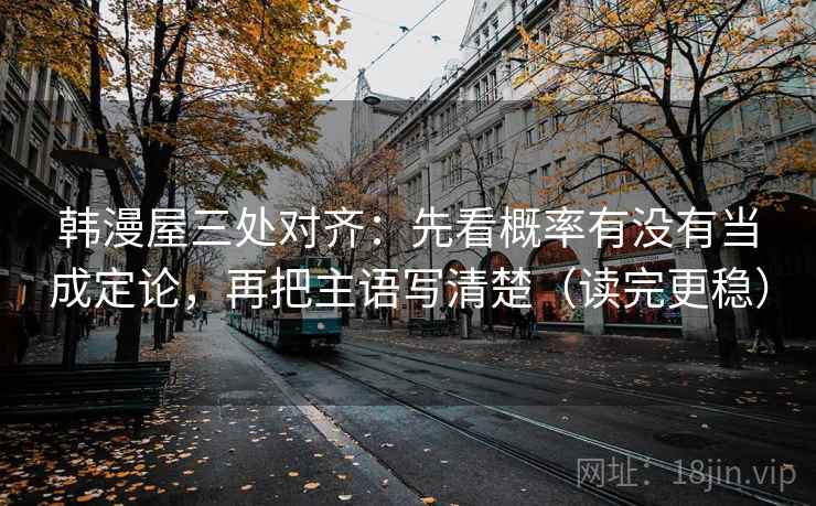 韩漫屋三处对齐：先看概率有没有当成定论，再把主语写清楚（读完更稳）