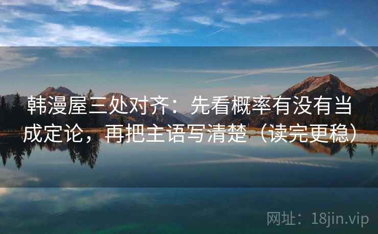 韩漫屋三处对齐：先看概率有没有当成定论，再把主语写清楚（读完更稳）