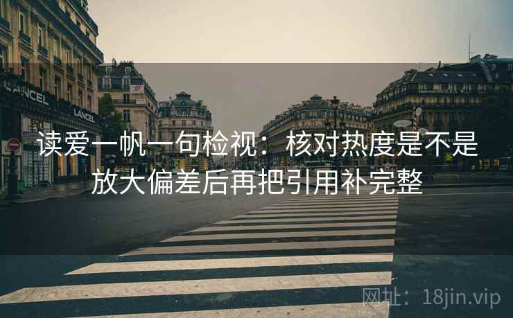 读爱一帆一句检视：核对热度是不是放大偏差后再把引用补完整