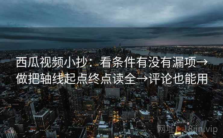 西瓜视频小抄：看条件有没有漏项→做把轴线起点终点读全→评论也能用