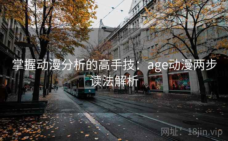 掌握动漫分析的高手技：age动漫两步读法解析