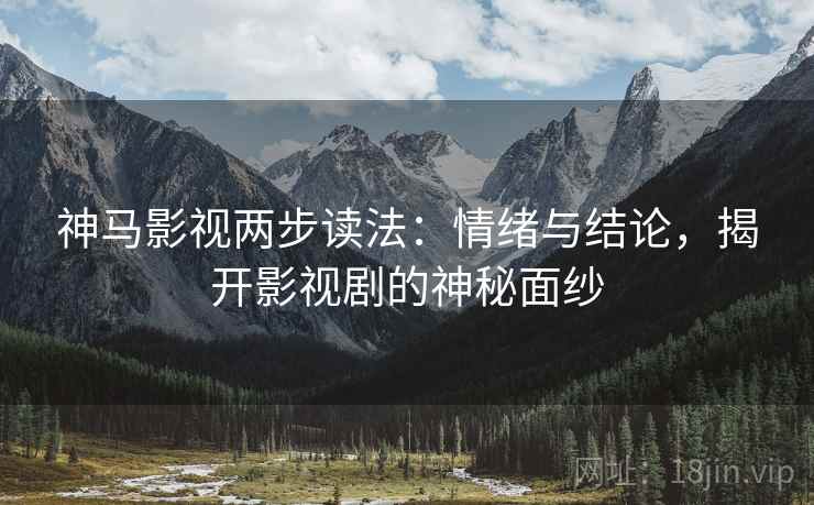 神马影视两步读法：情绪与结论，揭开影视剧的神秘面纱
