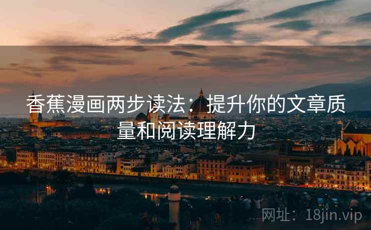 香蕉漫画两步读法：提升你的文章质量和阅读理解力