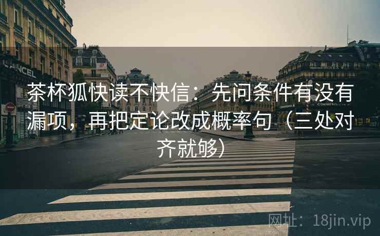 茶杯狐快读不快信：先问条件有没有漏项，再把定论改成概率句（三处对齐就够）