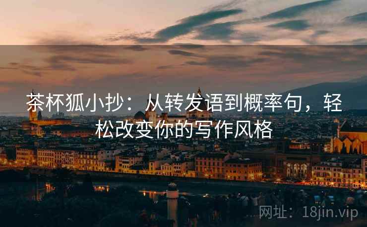 茶杯狐小抄：从转发语到概率句，轻松改变你的写作风格