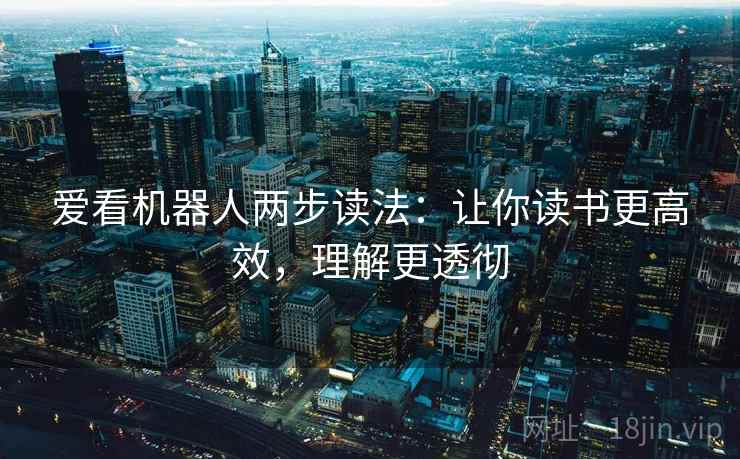 爱看机器人两步读法：让你读书更高效，理解更透彻
