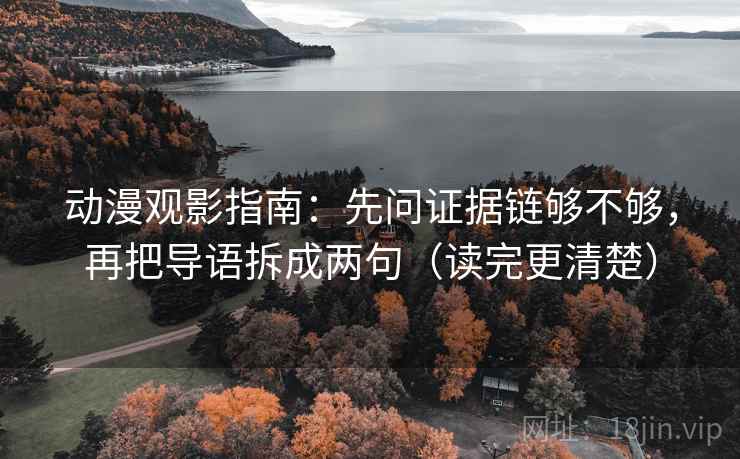 动漫观影指南：先问证据链够不够，再把导语拆成两句（读完更清楚）