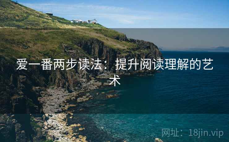 爱一番两步读法：提升阅读理解的艺术