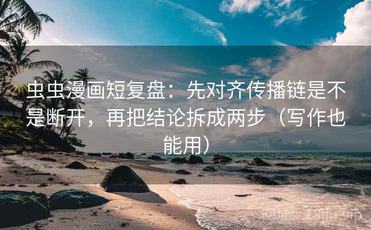 虫虫漫画短复盘：先对齐传播链是不是断开，再把结论拆成两步（写作也能用）