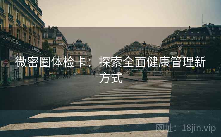微密圈体检卡：探索全面健康管理新方式