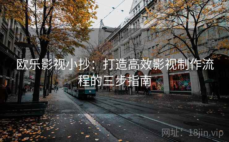 欧乐影视小抄：打造高效影视制作流程的三步指南
