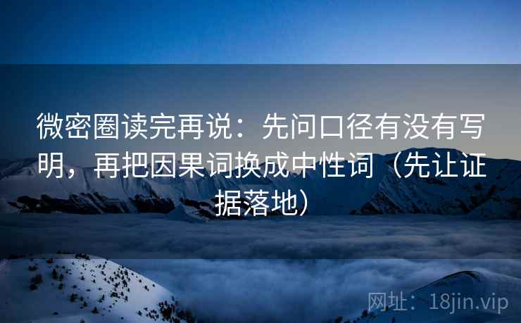 微密圈读完再说：先问口径有没有写明，再把因果词换成中性词（先让证据落地）