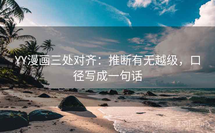 YY漫画三处对齐：推断有无越级，口径写成一句话