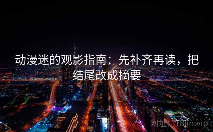 动漫迷的观影指南：先补齐再读，把结尾改成摘要