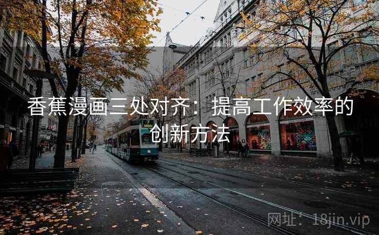 香蕉漫画三处对齐：提高工作效率的创新方法