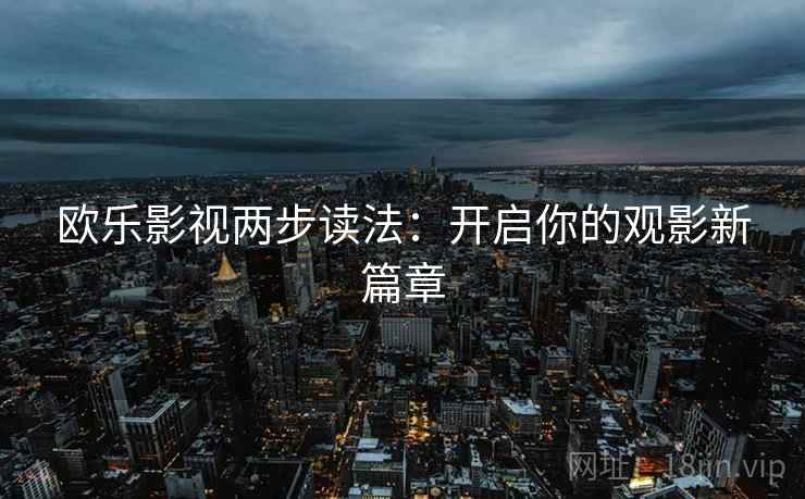 欧乐影视两步读法：开启你的观影新篇章