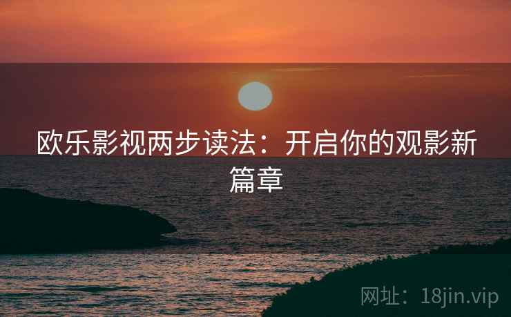 欧乐影视两步读法：开启你的观影新篇章