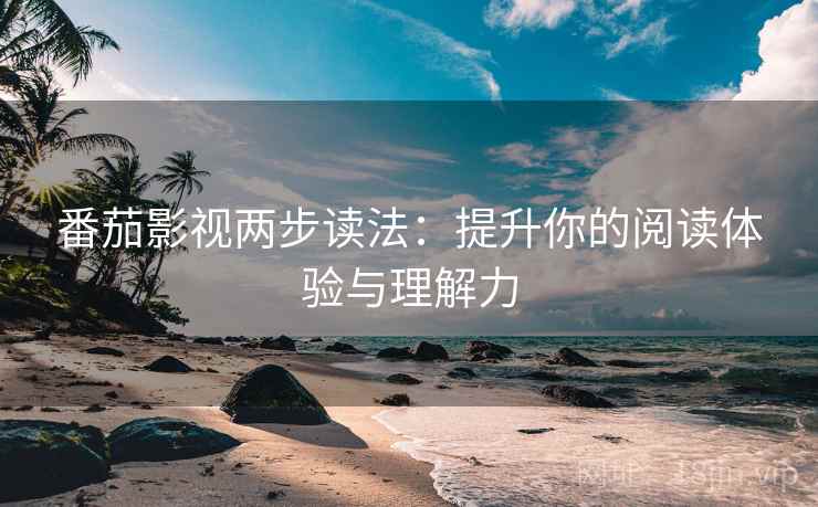 番茄影视两步读法：提升你的阅读体验与理解力