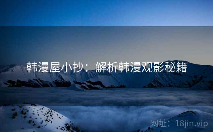 韩漫屋小抄：解析韩漫观影秘籍