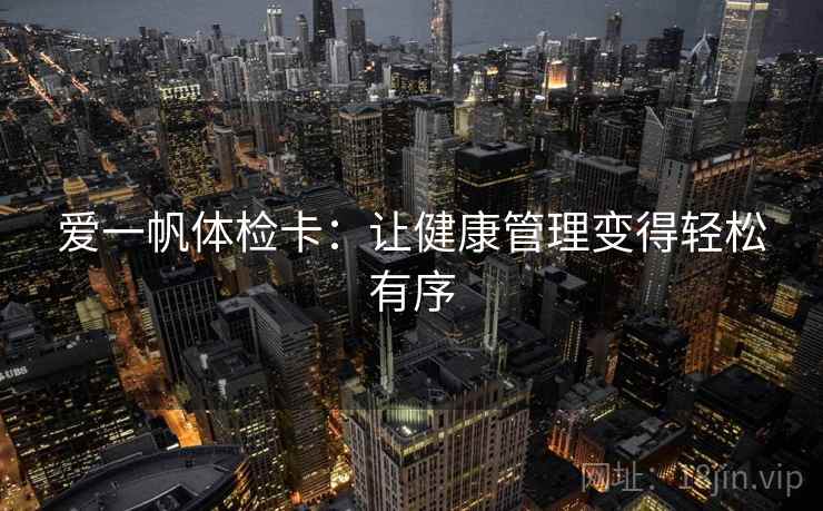 爱一帆体检卡：让健康管理变得轻松有序