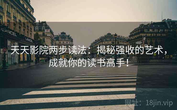 天天影院两步读法：揭秘强收的艺术，成就你的读书高手！