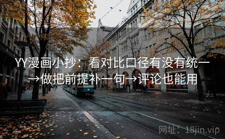 YY漫画小抄：看对比口径有没有统一→做把前提补一句→评论也能用