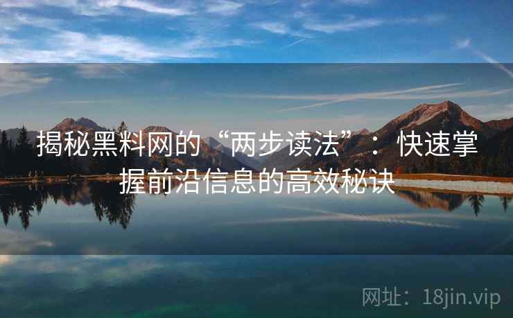 揭秘黑料网的“两步读法”：快速掌握前沿信息的高效秘诀