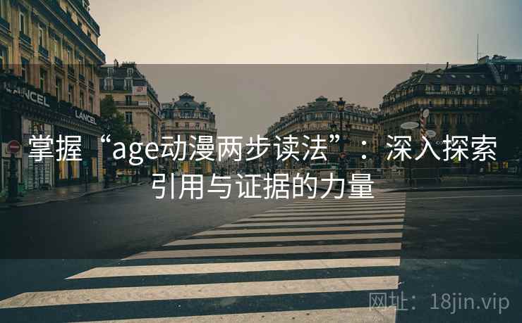 掌握“age动漫两步读法”:深入探索引用与证据的力量 掌握“age动漫两步读法”:深入探索引用与证据的力量