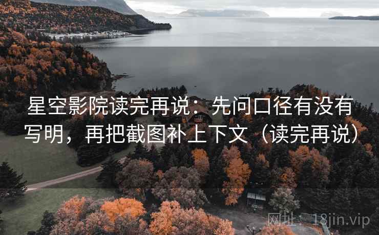 星空影院读完再说：先问口径有没有写明，再把截图补上下文（读完再说）