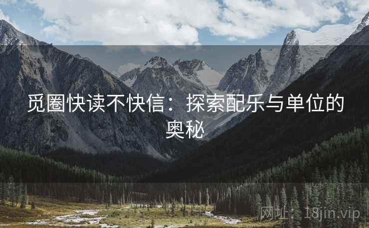 觅圈快读不快信：探索配乐与单位的奥秘