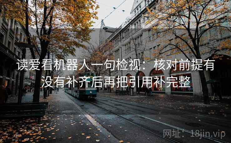 读爱看机器人一句检视：核对前提有没有补齐后再把引用补完整