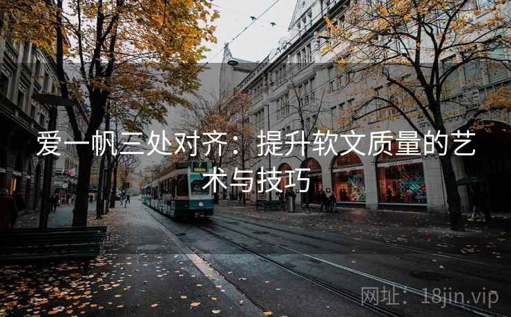 爱一帆三处对齐：提升软文质量的艺术与技巧