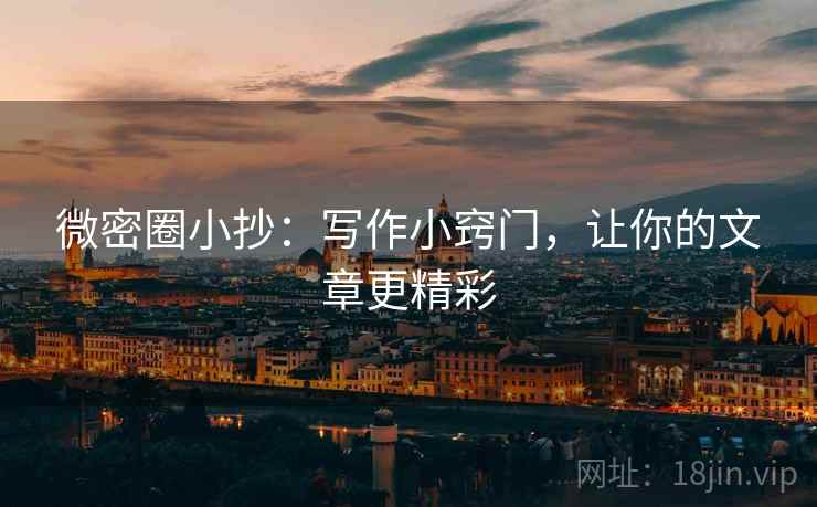 微密圈小抄:写作小窍门,让你的文章更精彩 微密圈小抄:写作小窍门,让你的文章更精彩