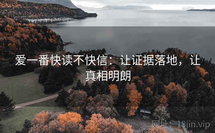 爱一番快读不快信:让证据落地,让真相明朗 爱一番快读不快信:让证据落地,让真相明朗