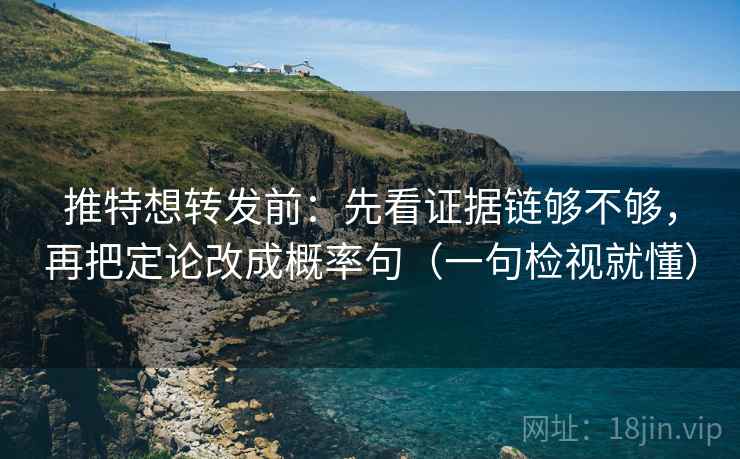 推特想转发前:先看证据链够不够,再把定论改成概率句(一句检视就懂) 推特想转发前:先看证据链够不够,再把定论改成概率句(一句检视就懂)