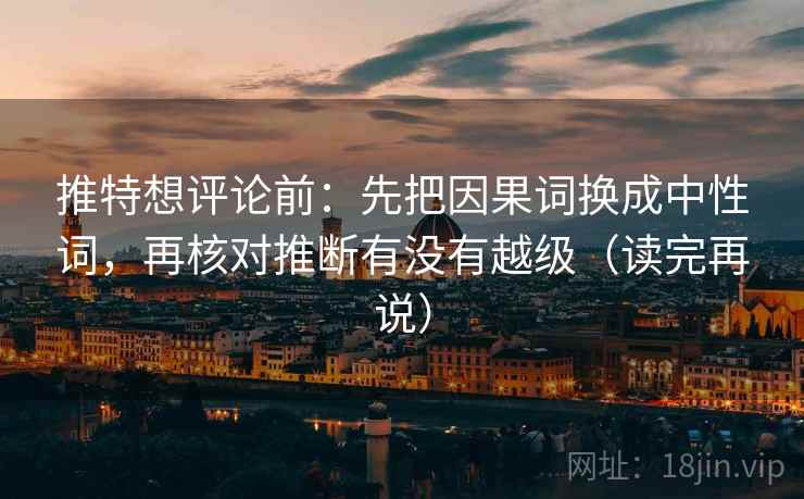 推特想评论前:先把因果词换成中性词,再核对推断有没有越级(读完再说) 推特想评论前:先把因果词换成中性词,再核对推断有没有越级(读完再说)