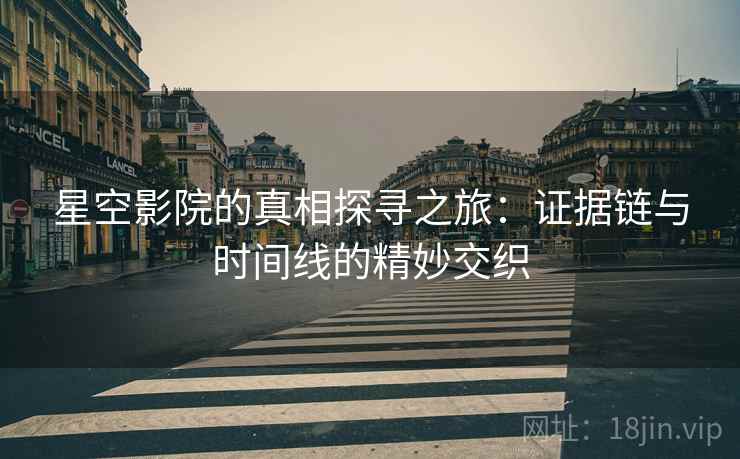 星空影院的真相探寻之旅：证据链与时间线的精妙交织