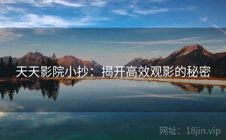 天天影院小抄:揭开高效观影的秘密 天天影院小抄:揭开高效观影的秘密