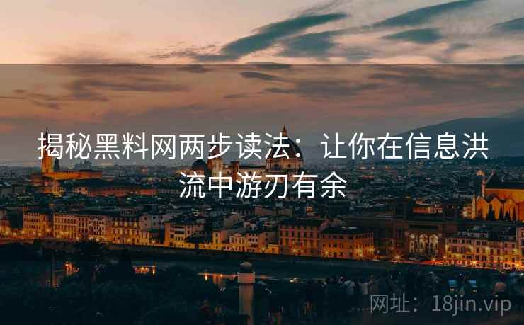 揭秘黑料网两步读法:让你在信息洪流中游刃有余 揭秘黑料网两步读法:让你在信息洪流中游刃有余
