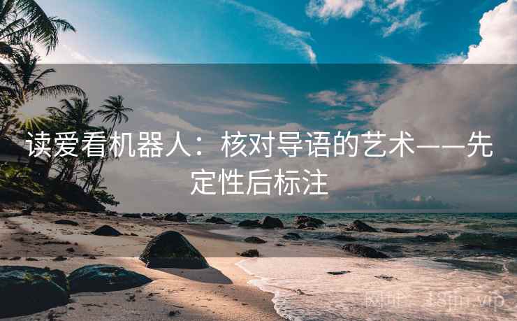 读爱看机器人：核对导语的艺术——先定性后标注